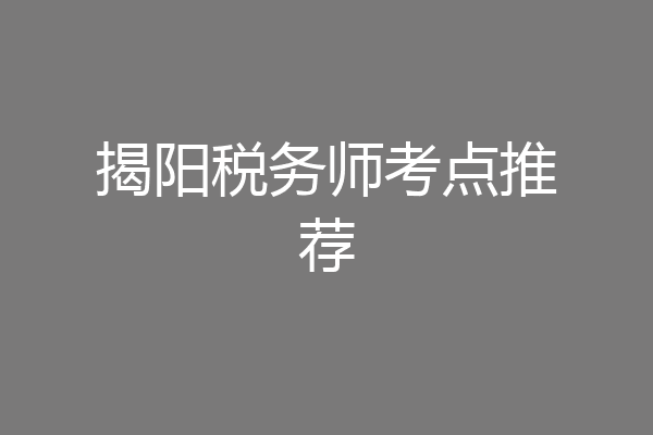 揭阳税务师考点推荐