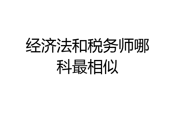 经济法和税务师哪科最相似
