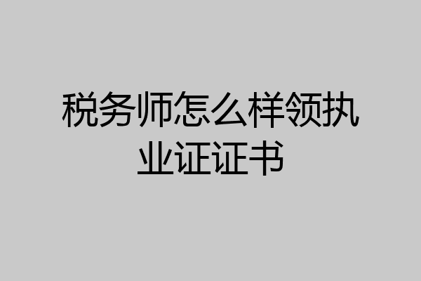 税务师怎么样领执业证证书