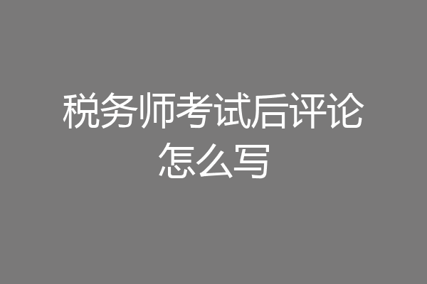 税务师考试后评论怎么写