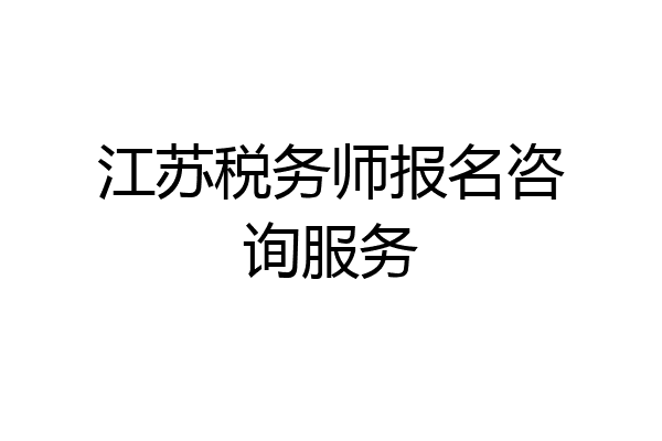 江苏税务师报名咨询服务