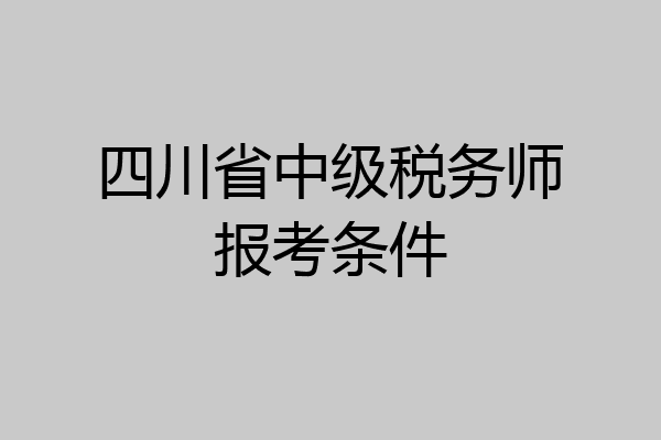 四川省中级税务师报考条件