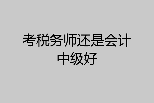 考税务师还是会计中级好