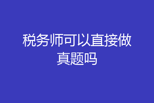税务师可以直接做真题吗
