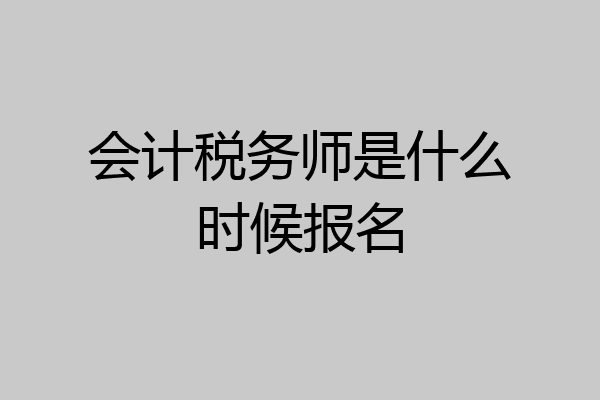 会计税务师是什么时候报名