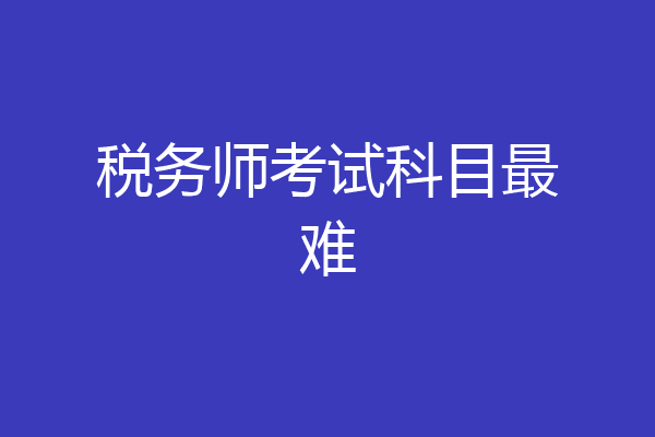 税务师考试科目最难