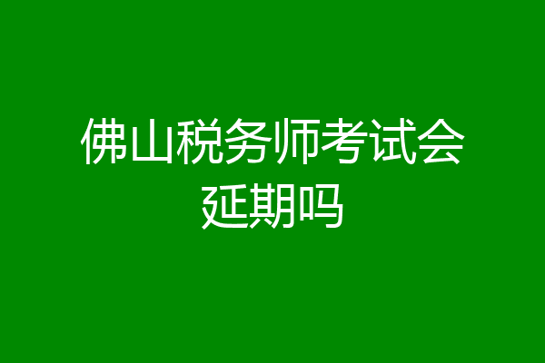 佛山税务师考试会延期吗