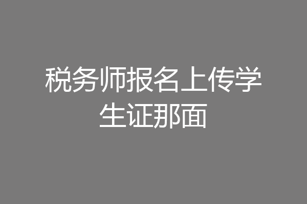 税务师报名上传学生证那面
