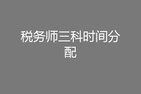 税务师三科时间分配