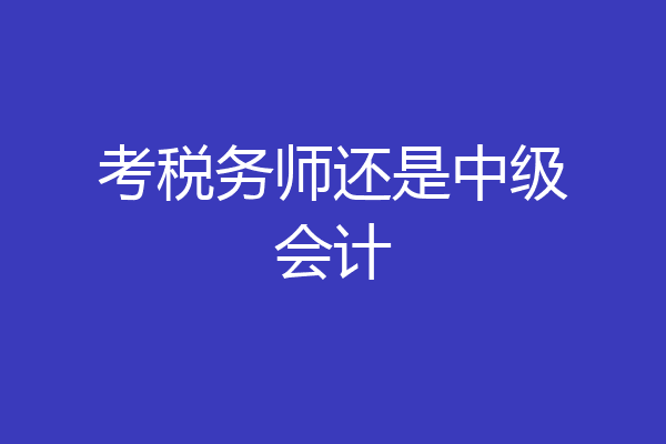 考税务师还是中级会计