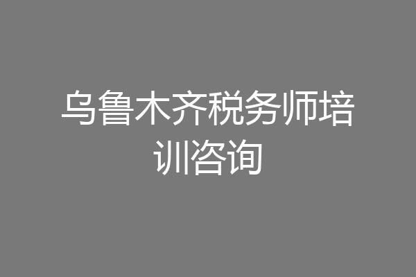 乌鲁木齐税务师培训咨询
