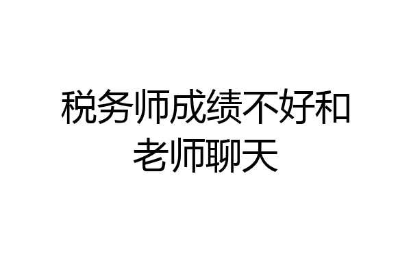 税务师成绩不好和老师聊天