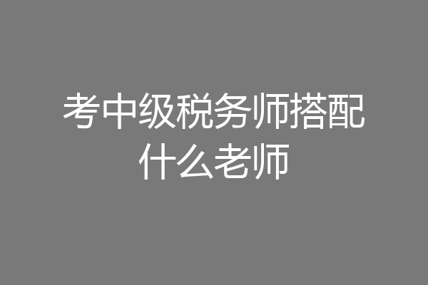 考中级税务师搭配什么老师