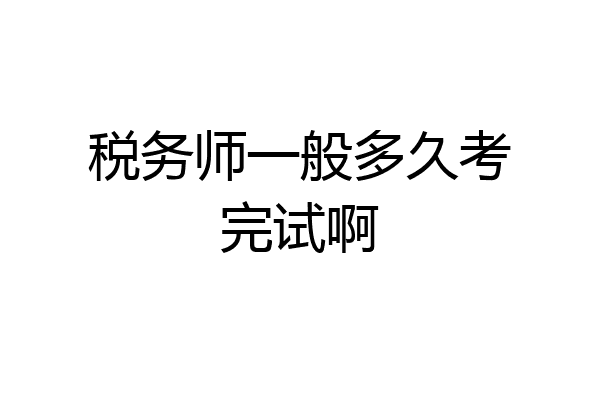 税务师一般多久考完试啊