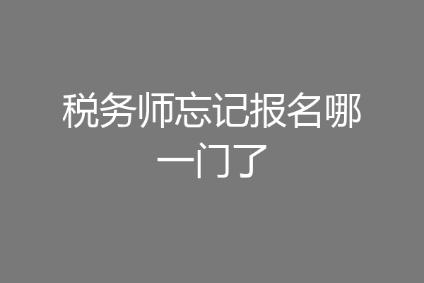 税务师忘记报名哪一门了
