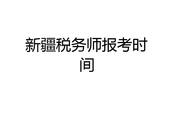 新疆税务师报考时间