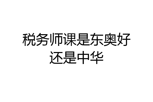 税务师课是东奥好还是中华