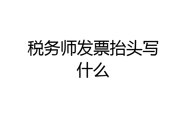 税务师发票抬头写什么