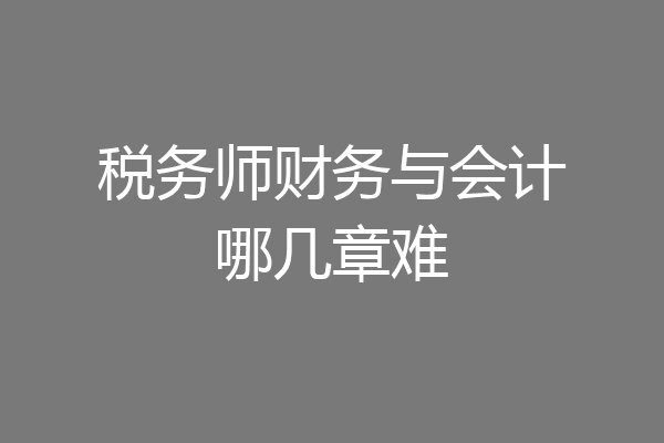 税务师财务与会计哪几章难