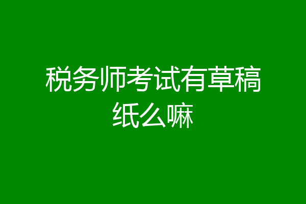 税务师考试有草稿纸么嘛