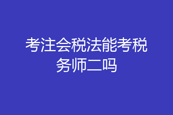 考注会税法能考税务师二吗