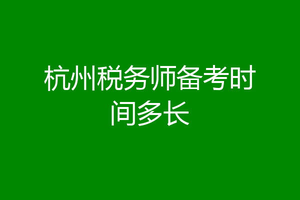 杭州税务师备考时间多长