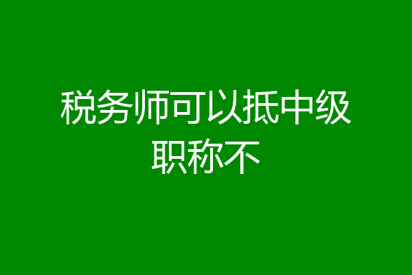 税务师可以抵中级职称不