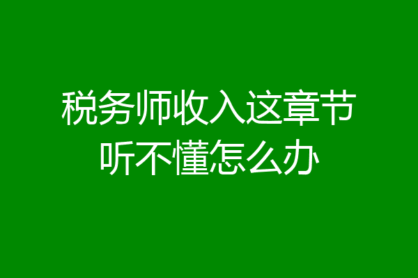 税务师收入这章节听不懂怎么办