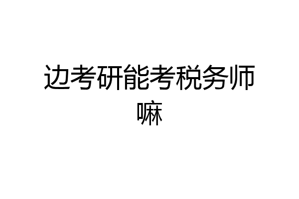 边考研能考税务师嘛