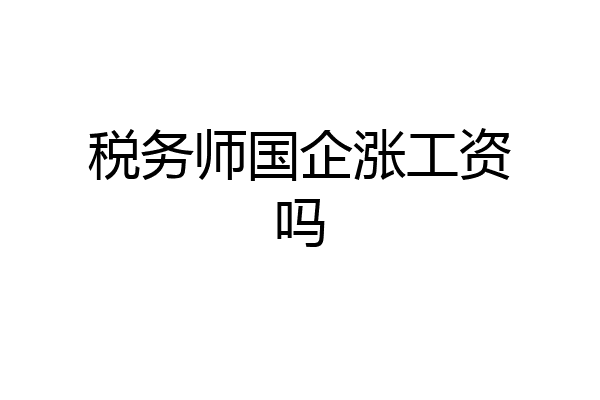 税务师国企涨工资吗
