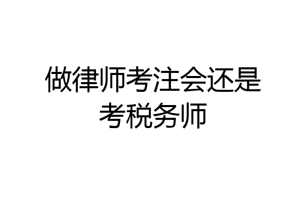 做律师考注会还是考税务师