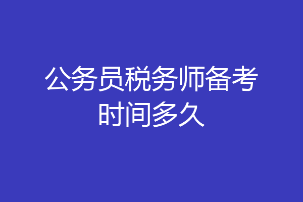 公务员税务师备考时间多久