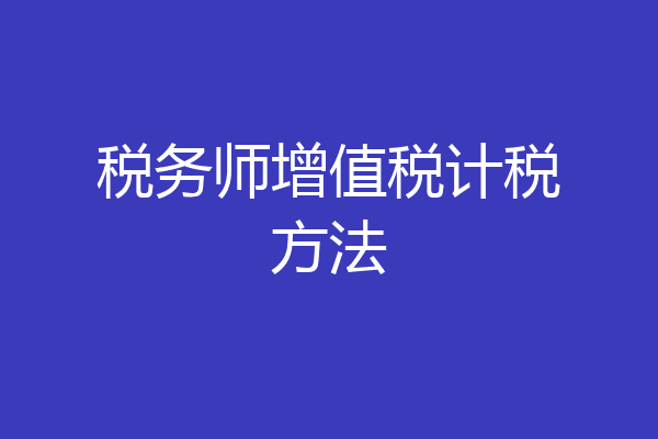 税务师增值税计税方法