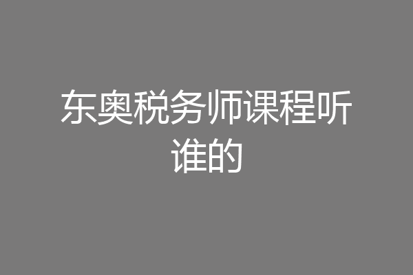 东奥税务师课程听谁的