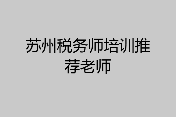 苏州税务师培训推荐老师