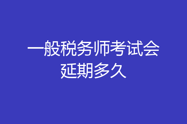 一般税务师考试会延期多久