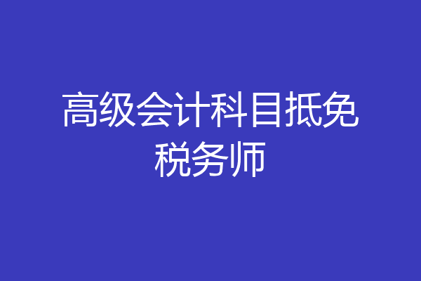 高级会计科目抵免税务师