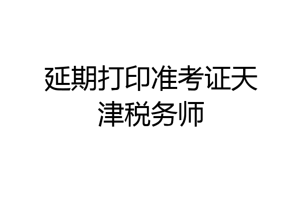 延期打印准考证天津税务师