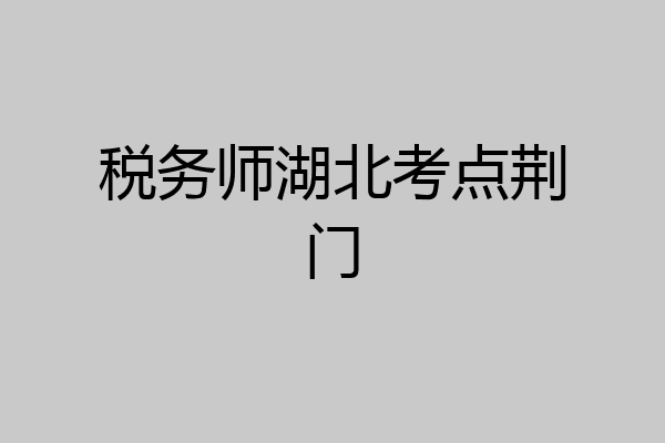 税务师湖北考点荆门