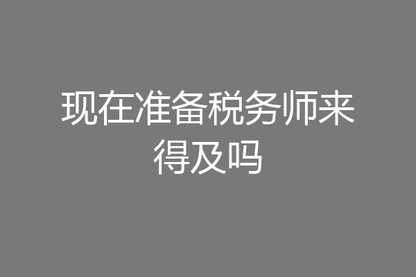 现在准备税务师来得及吗
