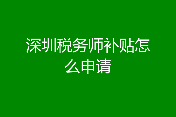 深圳税务师补贴怎么申请