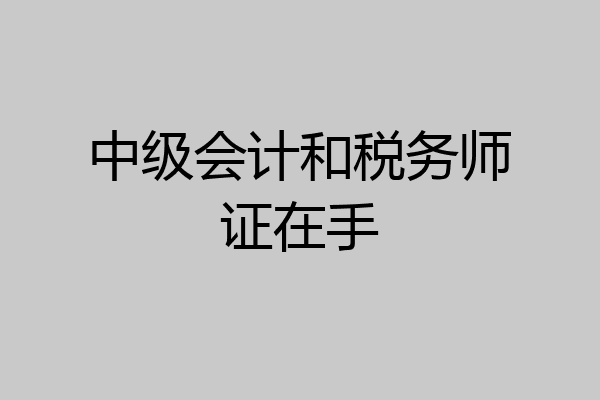 中级会计和税务师证在手