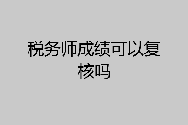 税务师成绩可以复核吗