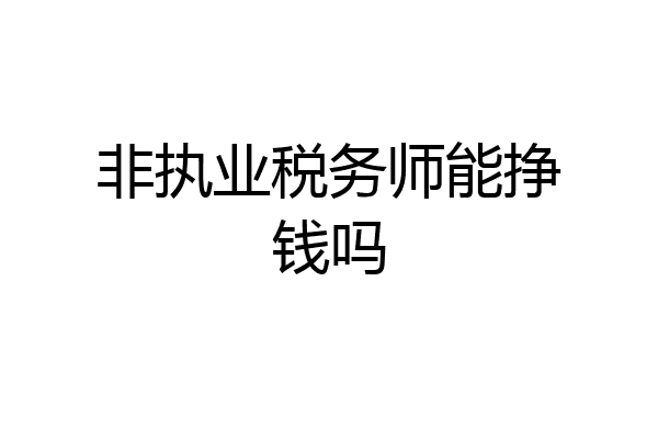 非执业税务师能挣钱吗
