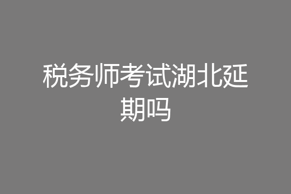 税务师考试湖北延期吗