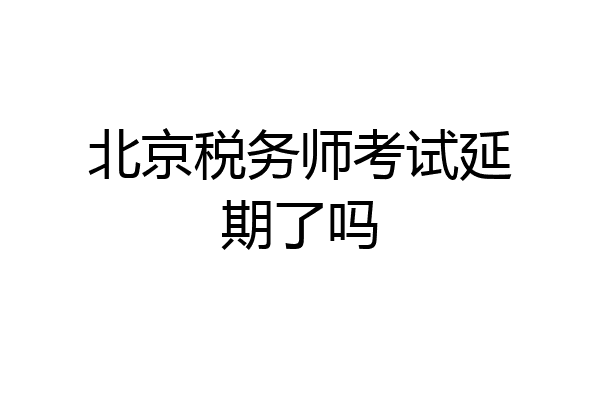 北京税务师考试延期了吗