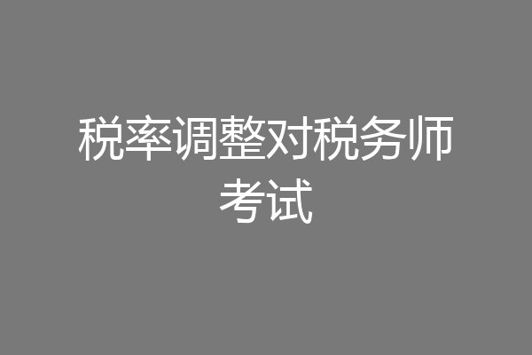 税率调整对税务师考试