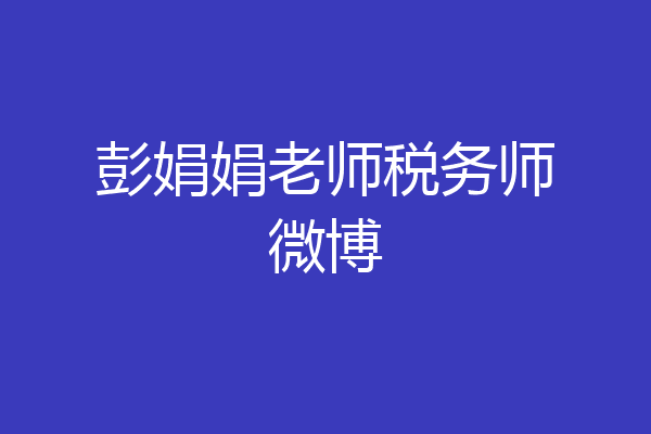 彭娟娟老师税务师微博