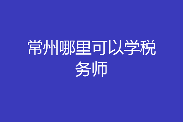 常州哪里可以学税务师