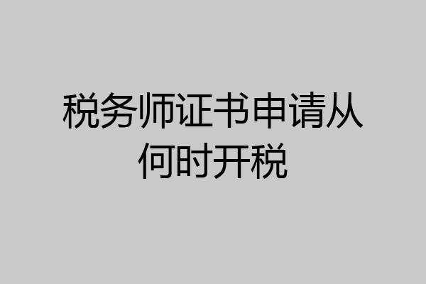 税务师证书申请从何时开税